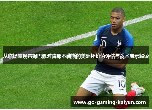 从临场表现看姆巴佩对阵那不勒斯的美洲杯价值评估与战术启示解读 从临场表现看姆巴佩对阵那不勒斯的美洲杯价值评估与战术启示解读