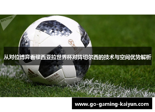 从对位博弈看穆西亚拉世界杯对阵切尔西的技术与空间优势解析