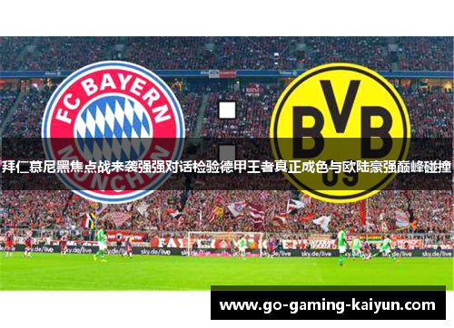 拜仁慕尼黑焦点战来袭强强对话检验德甲王者真正成色与欧陆豪强巅峰碰撞 拜仁慕尼黑焦点战来袭强强对话检验德甲王者真正成色与欧陆豪强巅峰碰撞