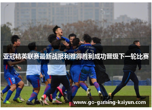 亚冠精英联赛最新战报利雅得胜利成功晋级下一轮比赛 亚冠精英联赛最新战报利雅得胜利成功晋级下一轮比赛