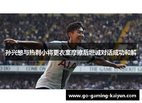 孙兴慜与热刺小将更衣室摩擦后坦诚对话成功和解