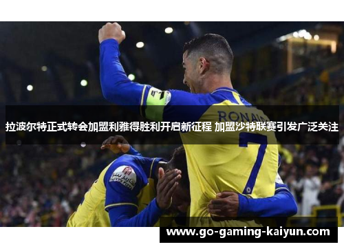 拉波尔特正式转会加盟利雅得胜利开启新征程 加盟沙特联赛引发广泛关注 拉波尔特正式转会加盟利雅得胜利开启新征程 加盟沙特联赛引发广泛关注