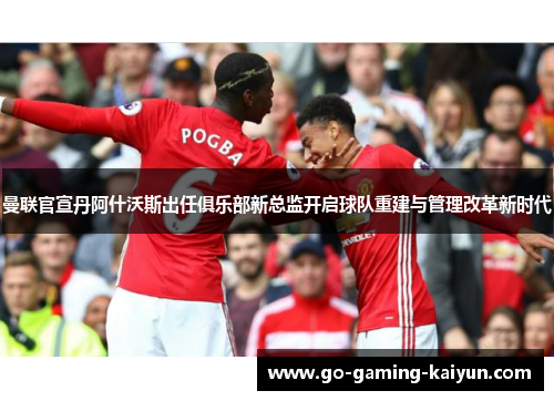 曼联官宣丹阿什沃斯出任俱乐部新总监开启球队重建与管理改革新时代 曼联官宣丹阿什沃斯出任俱乐部新总监开启球队重建与管理改革新时代