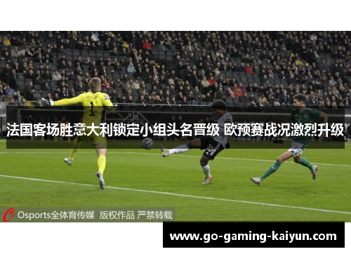 法国客场胜意大利锁定小组头名晋级 欧预赛战况激烈升级