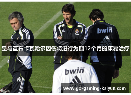 皇马宣布卡瓦哈尔因伤将进行为期12个月的康复治疗