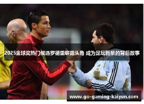 2025金球奖热门候选罗德里崭露头角 成为足坛新星的背后故事
