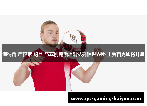 佛得角 库拉索 约旦 乌兹别克斯坦确认亮相世界杯 正赛首秀即将开启