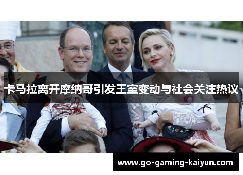 卡马拉离开摩纳哥引发王室变动与社会关注热议