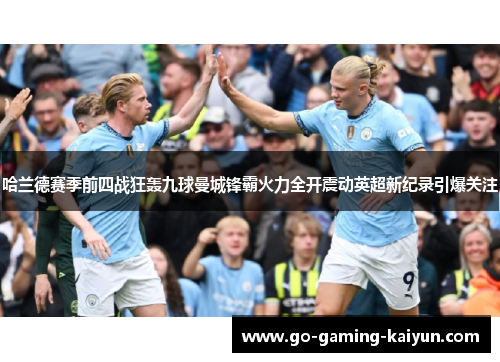 哈兰德赛季前四战狂轰九球曼城锋霸火力全开震动英超新纪录引爆关注