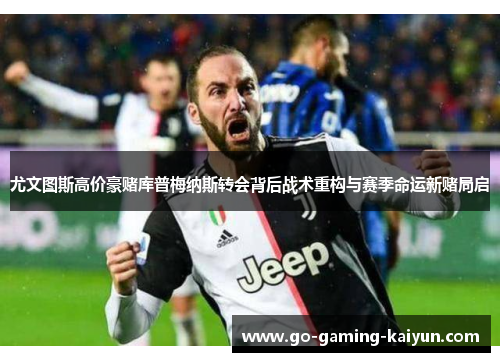 尤文图斯高价豪赌库普梅纳斯转会背后战术重构与赛季命运新赌局启