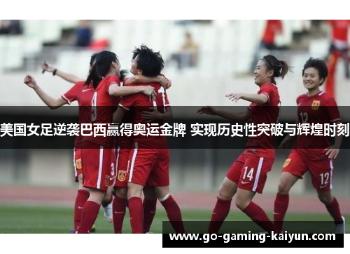 美国女足逆袭巴西赢得奥运金牌 实现历史性突破与辉煌时刻 美国女足逆袭巴西赢得奥运金牌 实现历史性突破与辉煌时刻