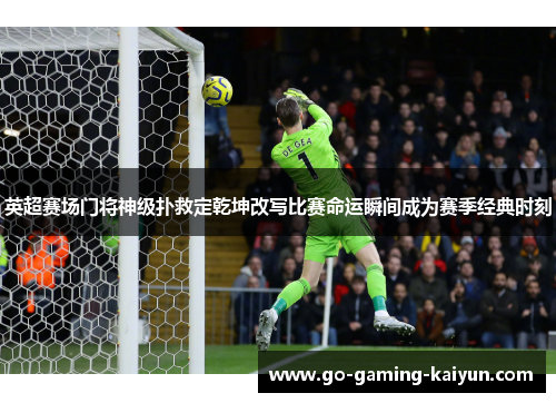 英超赛场门将神级扑救定乾坤改写比赛命运瞬间成为赛季经典时刻 英超赛场门将神级扑救定乾坤改写比赛命运瞬间成为赛季经典时刻