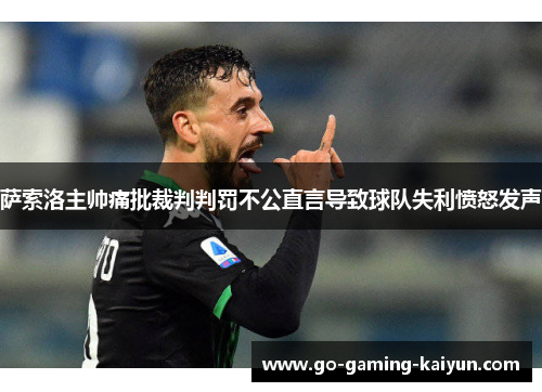 萨索洛主帅痛批裁判判罚不公直言导致球队失利愤怒发声 萨索洛主帅痛批裁判判罚不公直言导致球队失利愤怒发声