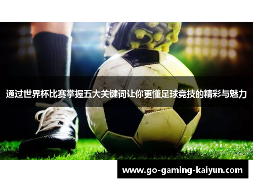 通过世界杯比赛掌握五大关键词让你更懂足球竞技的精彩与魅力 通过世界杯比赛掌握五大关键词让你更懂足球竞技的精彩与魅力