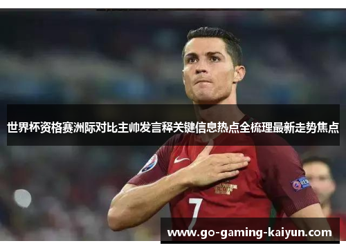 世界杯资格赛洲际对比主帅发言释关键信息热点全梳理最新走势焦点 世界杯资格赛洲际对比主帅发言释关键信息热点全梳理最新走势焦点