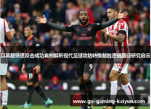 以英超快速反击成功案例解析现代足球攻防转换制胜逻辑路径研究启示 以英超快速反击成功案例解析现代足球攻防转换制胜逻辑路径研究启示
