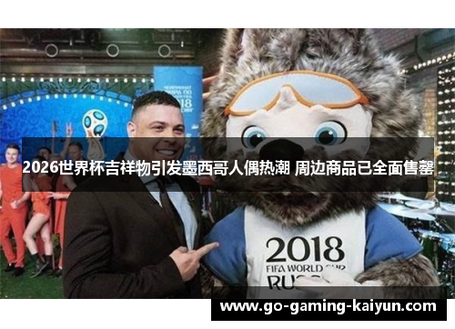 2026世界杯吉祥物引发墨西哥人偶热潮 周边商品已全面售罄