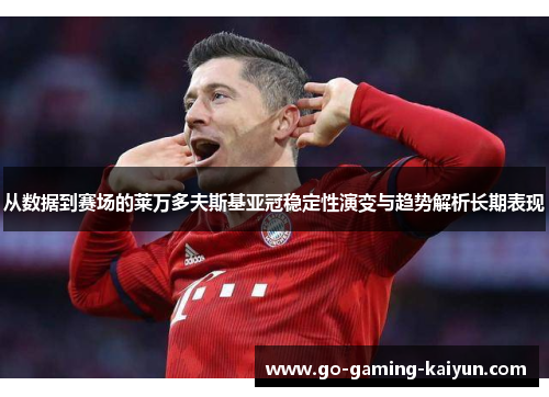 从数据到赛场的莱万多夫斯基亚冠稳定性演变与趋势解析长期表现
