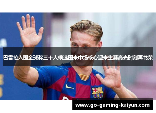 巴雷拉入围金球奖三十人候选国米中场核心迎来生涯高光时刻再书荣 巴雷拉入围金球奖三十人候选国米中场核心迎来生涯高光时刻再书荣
