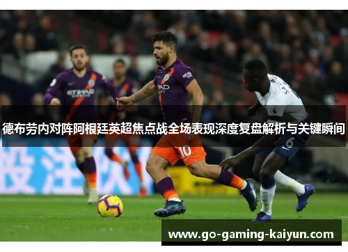 德布劳内对阵阿根廷英超焦点战全场表现深度复盘解析与关键瞬间