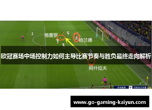 欧冠赛场中场控制力如何主导比赛节奏与胜负最终走向解析 欧冠赛场中场控制力如何主导比赛节奏与胜负最终走向解析